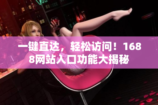 一键直达，轻松访问！1688网站入口功能大揭秘