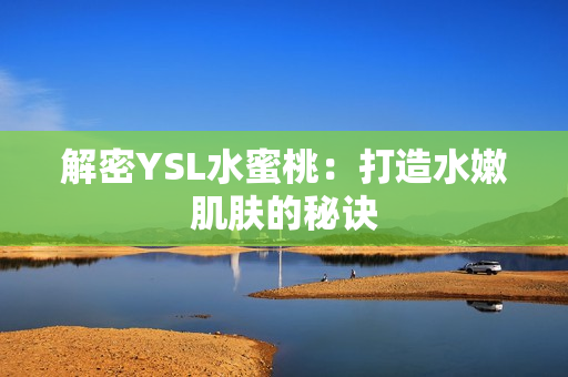 解密YSL水蜜桃：打造水嫩肌肤的秘诀