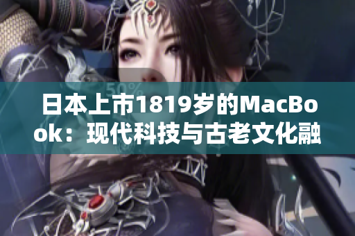 日本上市1819岁的MacBook：现代科技与古老文化融合