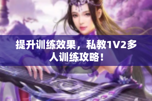 提升训练效果，私教1V2多人训练攻略！