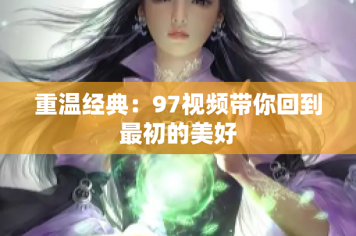 重温经典：97视频带你回到最初的美好