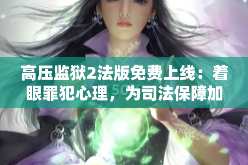 高压监狱2法版免费上线：着眼罪犯心理，为司法保障加一份力！