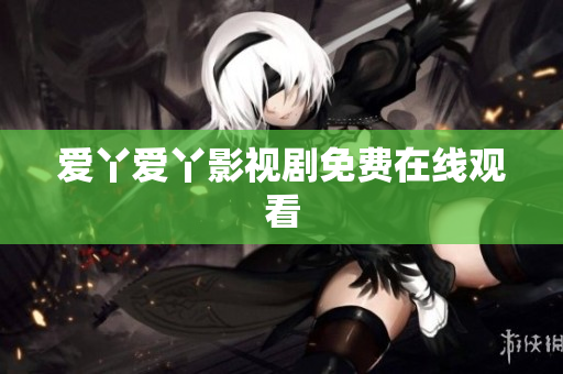 爱丫爱丫影视剧免费在线观看