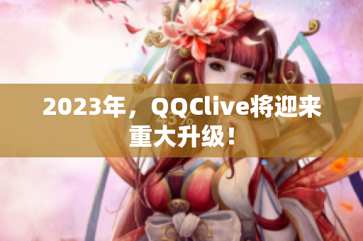 2023年，QQClive将迎来重大升级！