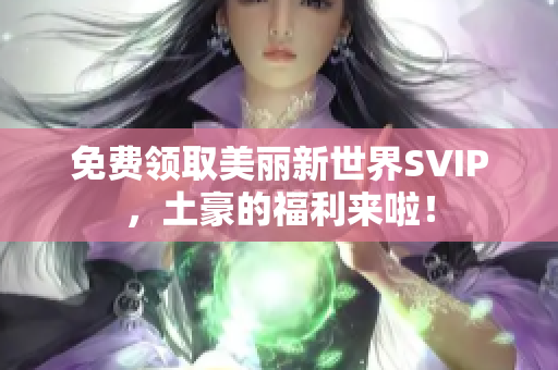 免费领取美丽新世界SVIP，土豪的福利来啦！