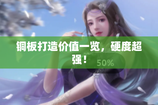 铜板打造价值一览，硬度超强！