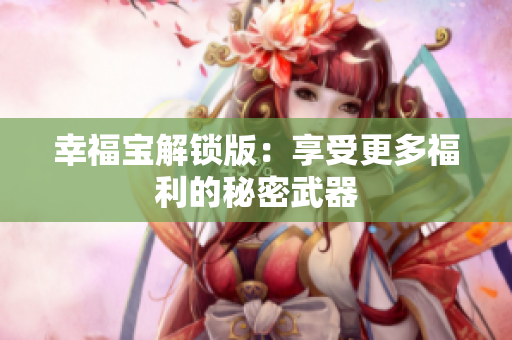 幸福宝解锁版：享受更多福利的秘密武器