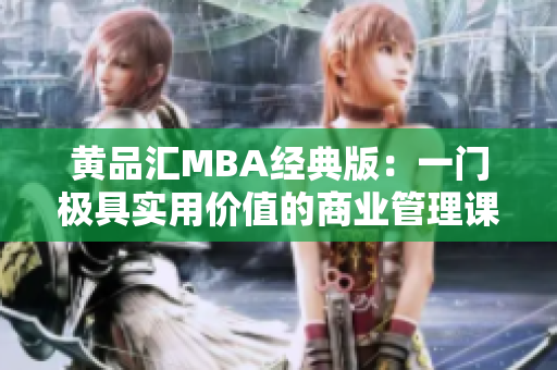 黄品汇MBA经典版：一门极具实用价值的商业管理课程