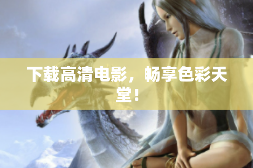 下载高清电影，畅享色彩天堂！