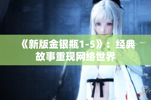 《新版金银瓶1-5》：经典故事重现网络世界