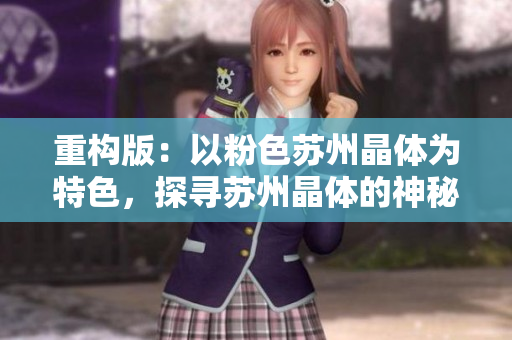 重构版：以粉色苏州晶体为特色，探寻苏州晶体的神秘之美