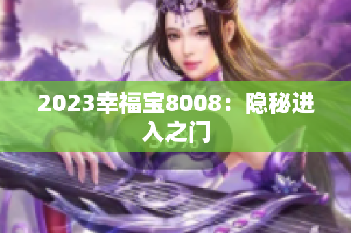 2023幸福宝8008：隐秘进入之门