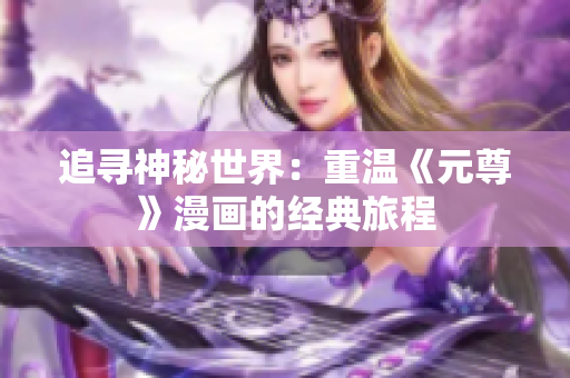 追寻神秘世界：重温《元尊》漫画的经典旅程