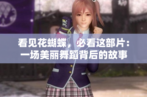 看见花蝴蝶，必看这部片：一场美丽舞蹈背后的故事