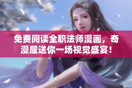 免费阅读全职法师漫画，奇漫屋送你一场视觉盛宴！