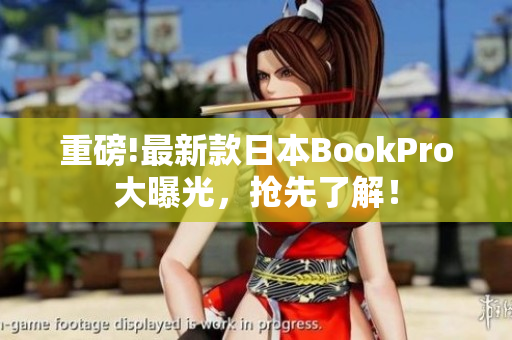 重磅!最新款日本BookPro大曝光，抢先了解！