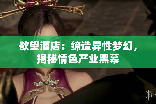 欲望酒店：缔造异性梦幻，揭秘情色产业黑幕