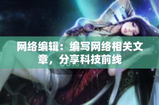 网络编辑：编写网络相关文章，分享科技前线