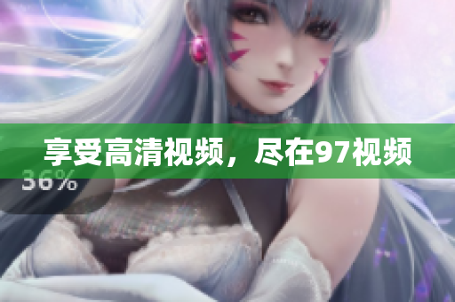 享受高清视频，尽在97视频