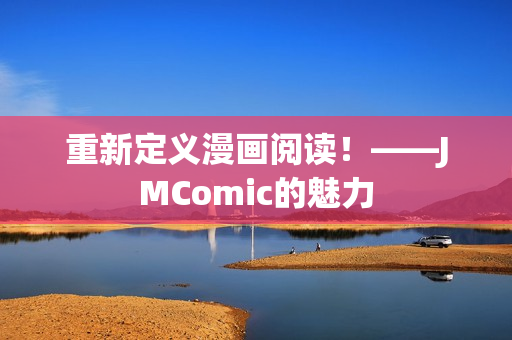 重新定义漫画阅读！——JMComic的魅力