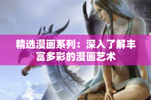 精选漫画系列：深入了解丰富多彩的漫画艺术