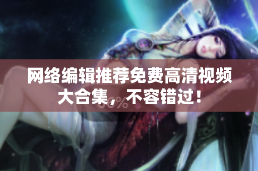 网络编辑推荐免费高清视频大合集，不容错过！