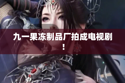 九一果冻制品厂拍成电视剧！