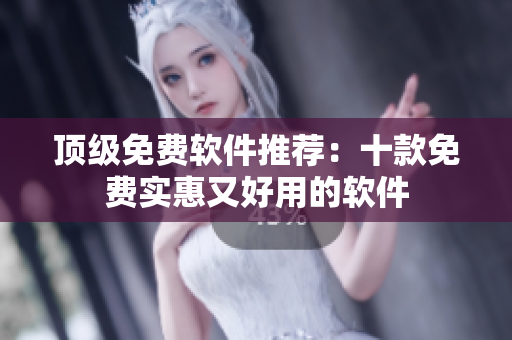 顶级免费软件推荐：十款免费实惠又好用的软件