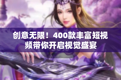 创意无限！400款丰富短视频带你开启视觉盛宴
