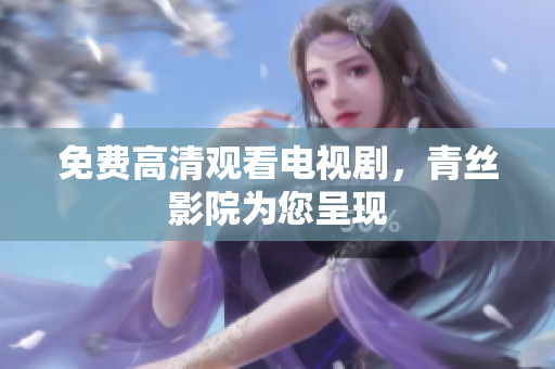 免费高清观看电视剧，青丝影院为您呈现