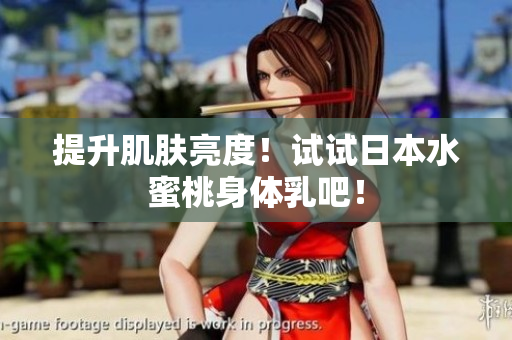 提升肌肤亮度！试试日本水蜜桃身体乳吧！