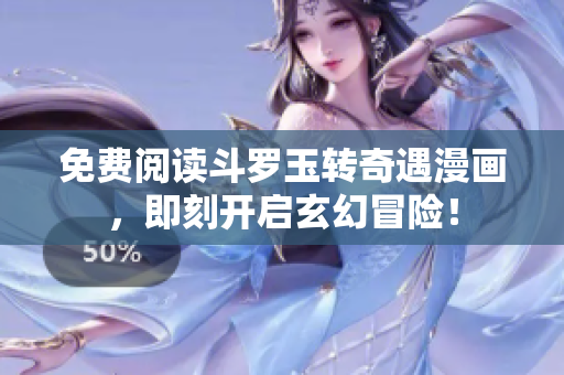 免费阅读斗罗玉转奇遇漫画，即刻开启玄幻冒险！