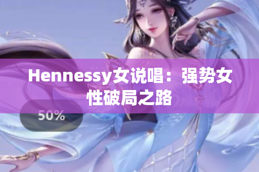 Hennessy女说唱：强势女性破局之路