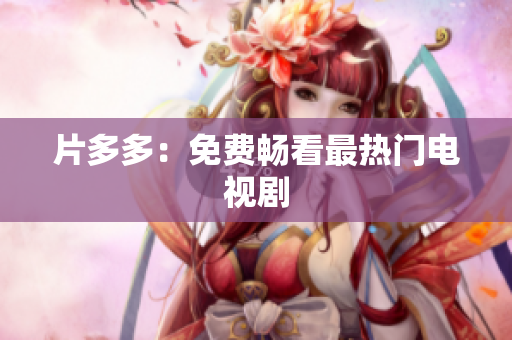 片多多：免费畅看最热门电视剧