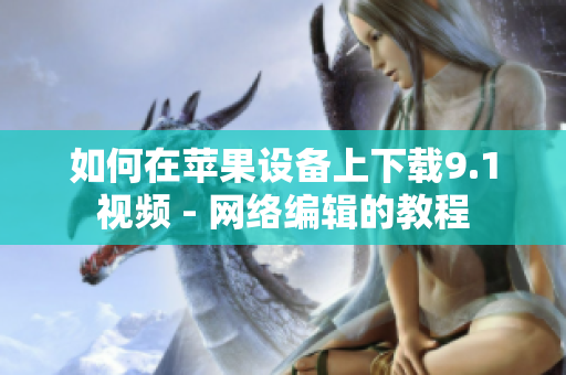 如何在苹果设备上下载9.1视频 - 网络编辑的教程