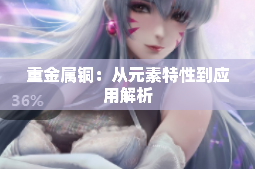 重金属铜：从元素特性到应用解析