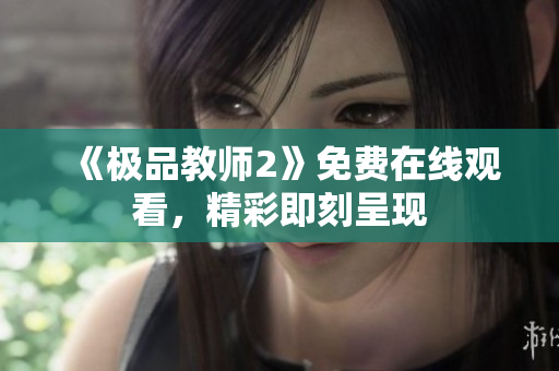 《极品教师2》免费在线观看，精彩即刻呈现