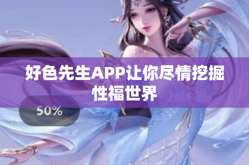 好色先生APP让你尽情挖掘性福世界
