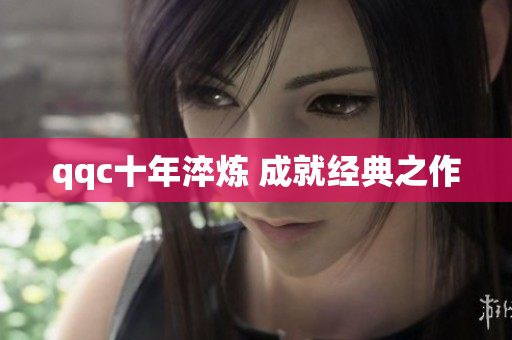qqc十年淬炼 成就经典之作