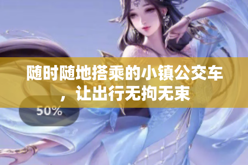 随时随地搭乘的小镇公交车，让出行无拘无束