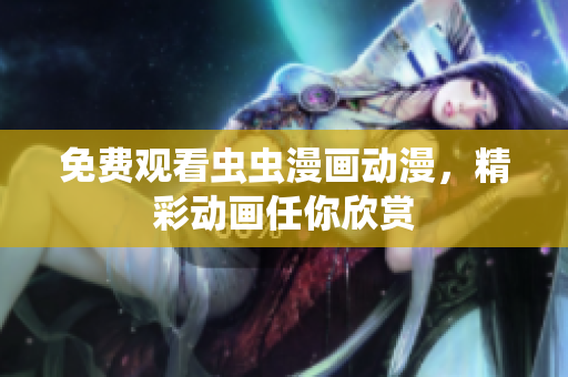免费观看虫虫漫画动漫，精彩动画任你欣赏