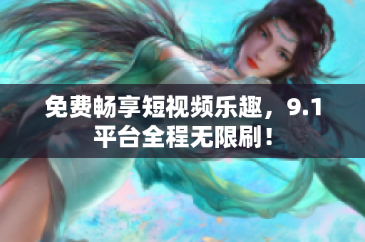 免费畅享短视频乐趣，9.1平台全程无限刷！