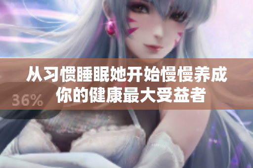 从习惯睡眠她开始慢慢养成  你的健康最大受益者