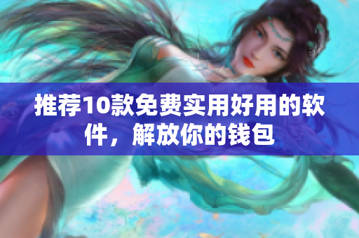 推荐10款免费实用好用的软件，解放你的钱包