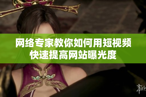网络专家教你如何用短视频快速提高网站曝光度