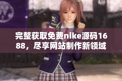 完整获取免费nike源码1688，尽享网站制作新领域