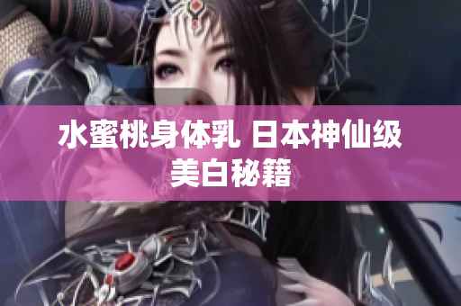 水蜜桃身体乳 日本神仙级美白秘籍