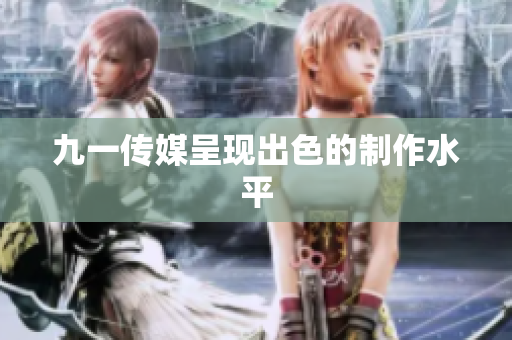 九一传媒呈现出色的制作水平
