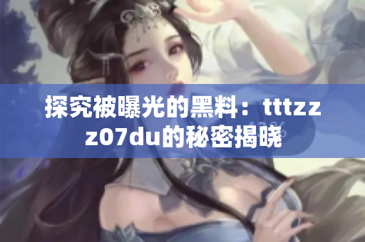 探究被曝光的黑料：tttzzz07du的秘密揭晓