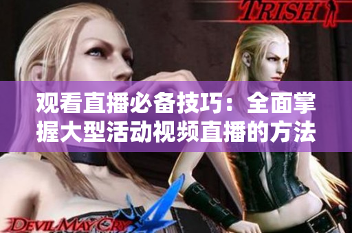 观看直播必备技巧：全面掌握大型活动视频直播的方法